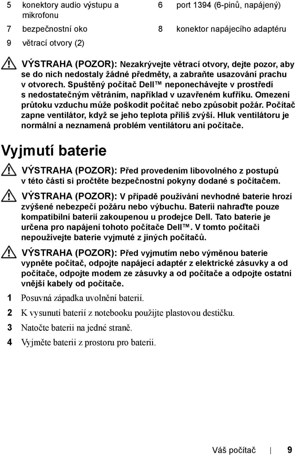 Omezení průtoku vzduchu může poškodit počítač nebo způsobit požár. Počítač zapne ventilátor, když se jeho teplota příliš zvýší.