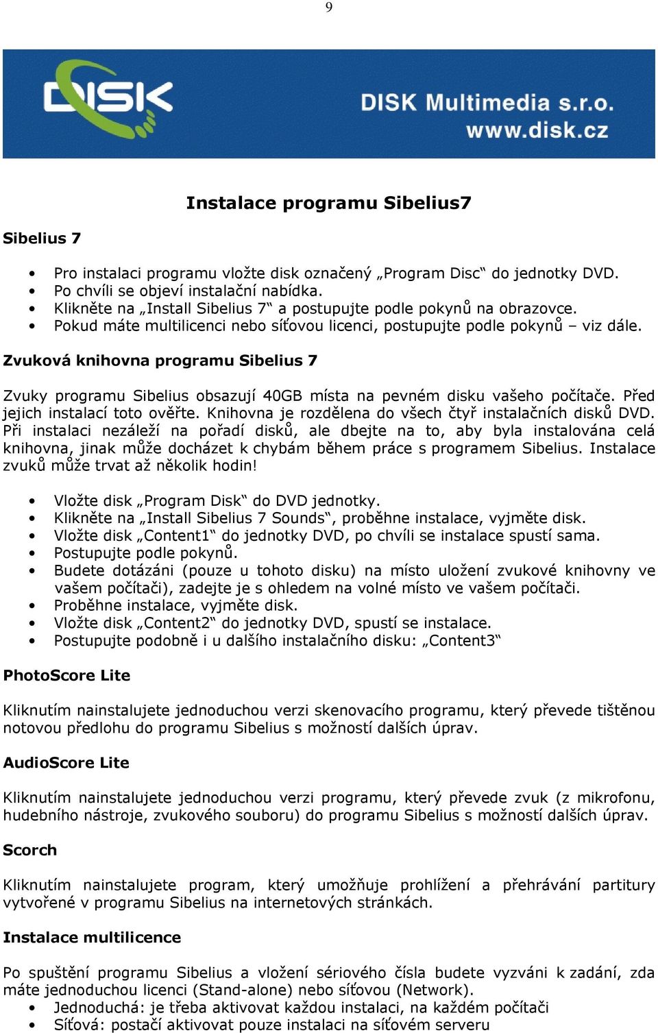 Zvuková knihovna programu Sibelius 7 Zvuky programu Sibelius obsazují 40GB místa na pevném disku vašeho počítače. Před jejich instalací toto ověřte.