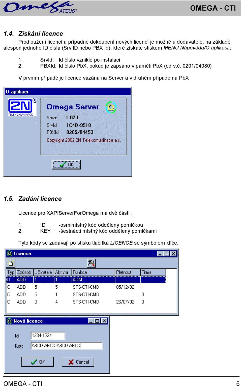 získáte stiskem MENU Nápověda/O aplikaci.: 1. SrvId: Id číslo vzniklé po instalaci 2. PBXId: Id číslo PbX, pokud je zapsáno v paměti PbX (od v.č. 0201/04080) V prvním případě je licence vázána na Server a v druhém případě na PbX 1.