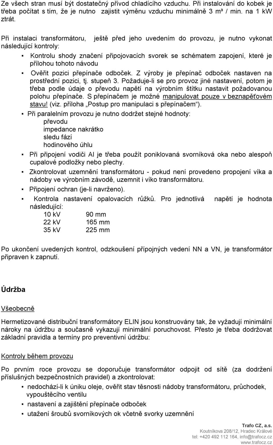 návodu Ověřit pozici přepínače odboček. Z výroby je přepínač odboček nastaven na prostřední pozici, tj. stupeň 3.