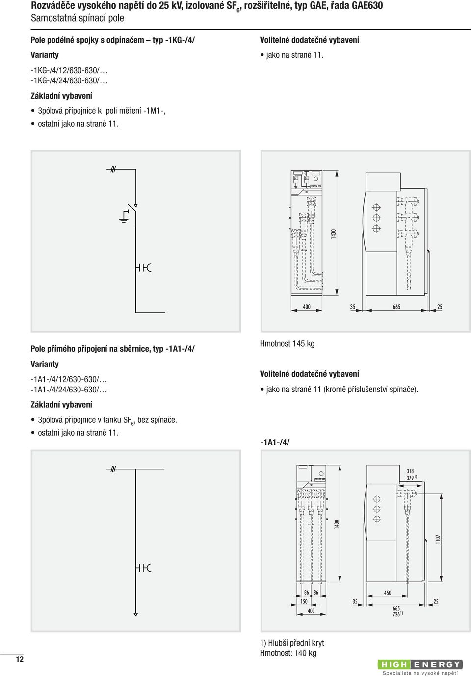 1400 400 35 665 25 Pole přímého připojení na sběrnice, typ -1A1-/4/ Varianty -1A1-/4/12/630-630/ -1A1-/4/24/630-630/ Základní vybavení 3pólová přípojnice v tanku SF 6, bez