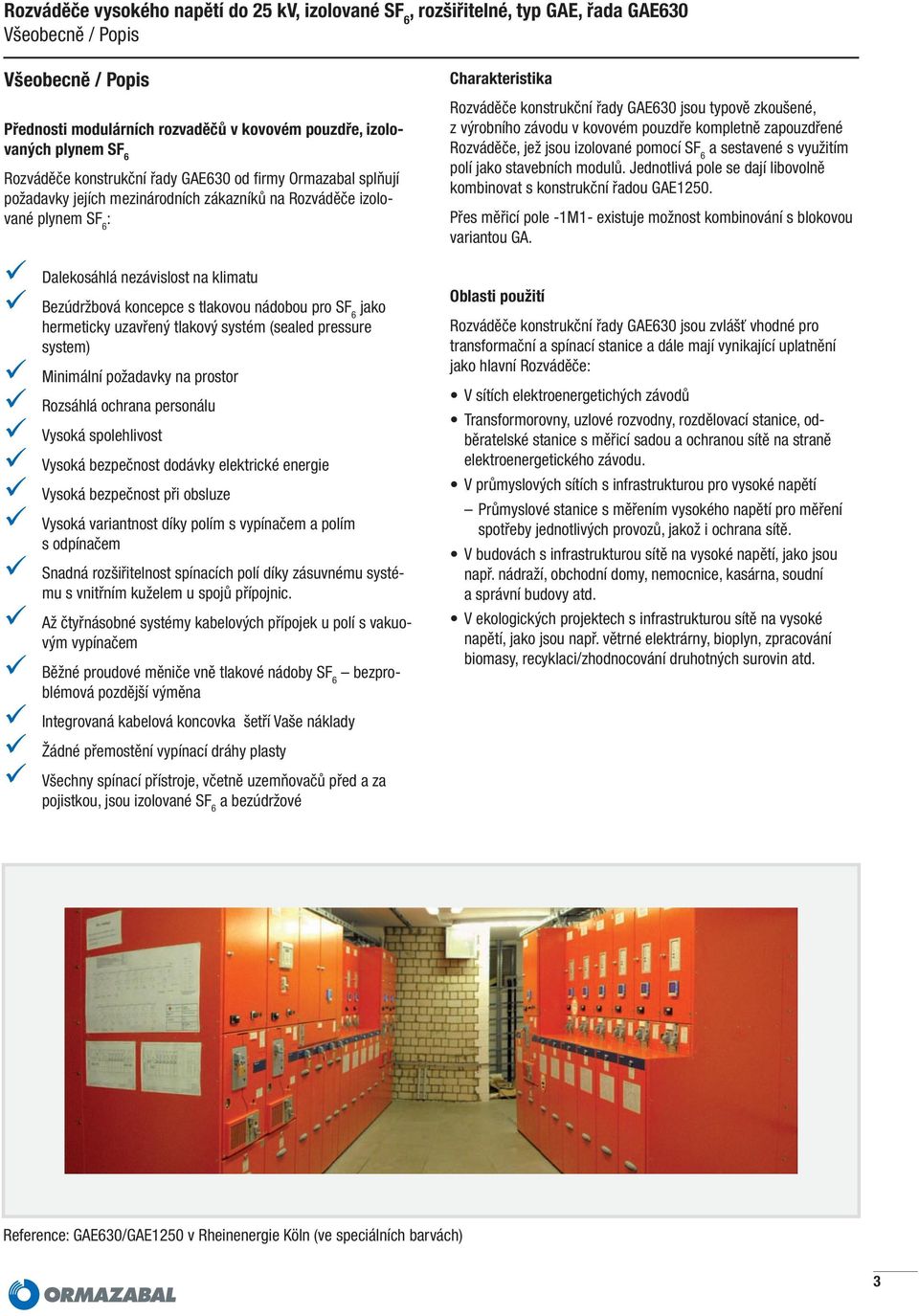 pressure system) Minimální požadavky na prostor Rozsáhlá ochrana personálu Vysoká spolehlivost Vysoká bezpečnost dodávky elektrické energie Vysoká bezpečnost při obsluze Vysoká variantnost díky polím