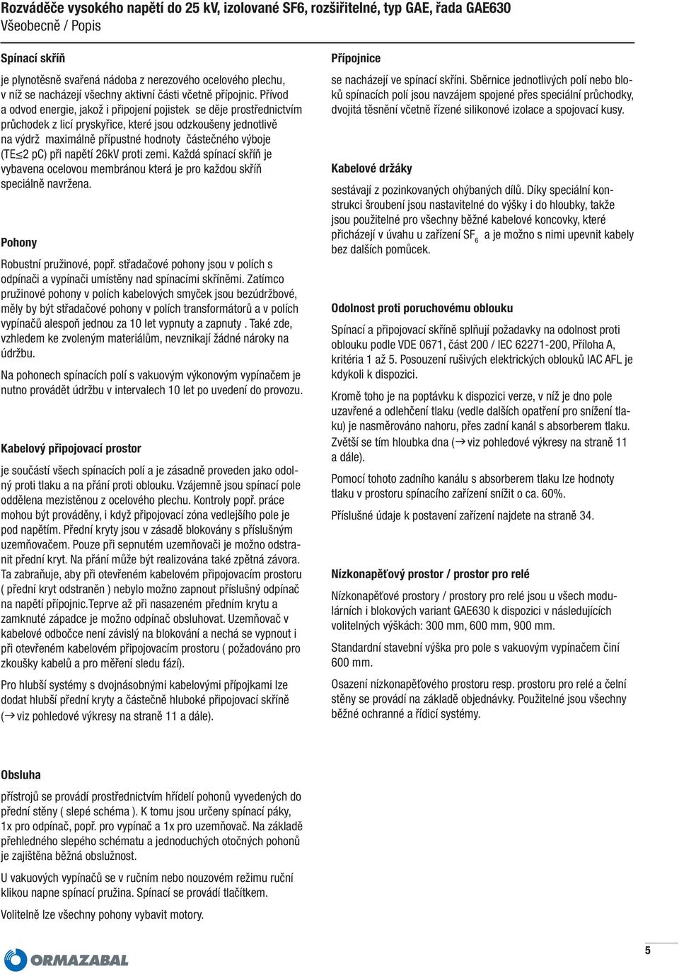 pc) při napětí 26kV proti zemi. Každá spínací skříň je vybavena ocelovou membránou která je pro každou skříň speciálně navržena. Pohony Robustní pružinové, popř.