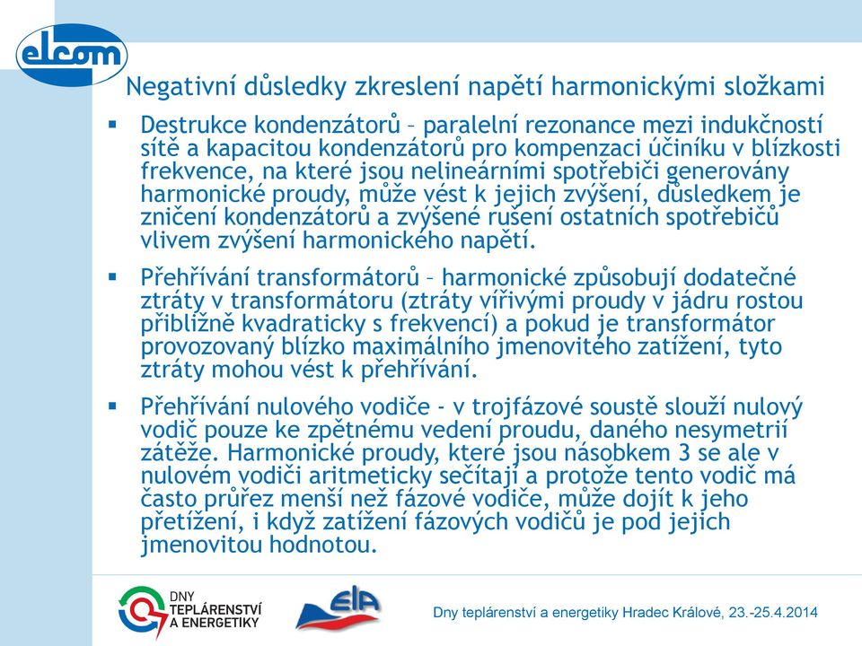 Přehřívání transformátorů harmonické způsobují dodatečné ztráty v transformátoru (ztráty vířivými proudy v jádru rostou přibližně kvadraticky s frekvencí) a pokud je transformátor provozovaný blízko