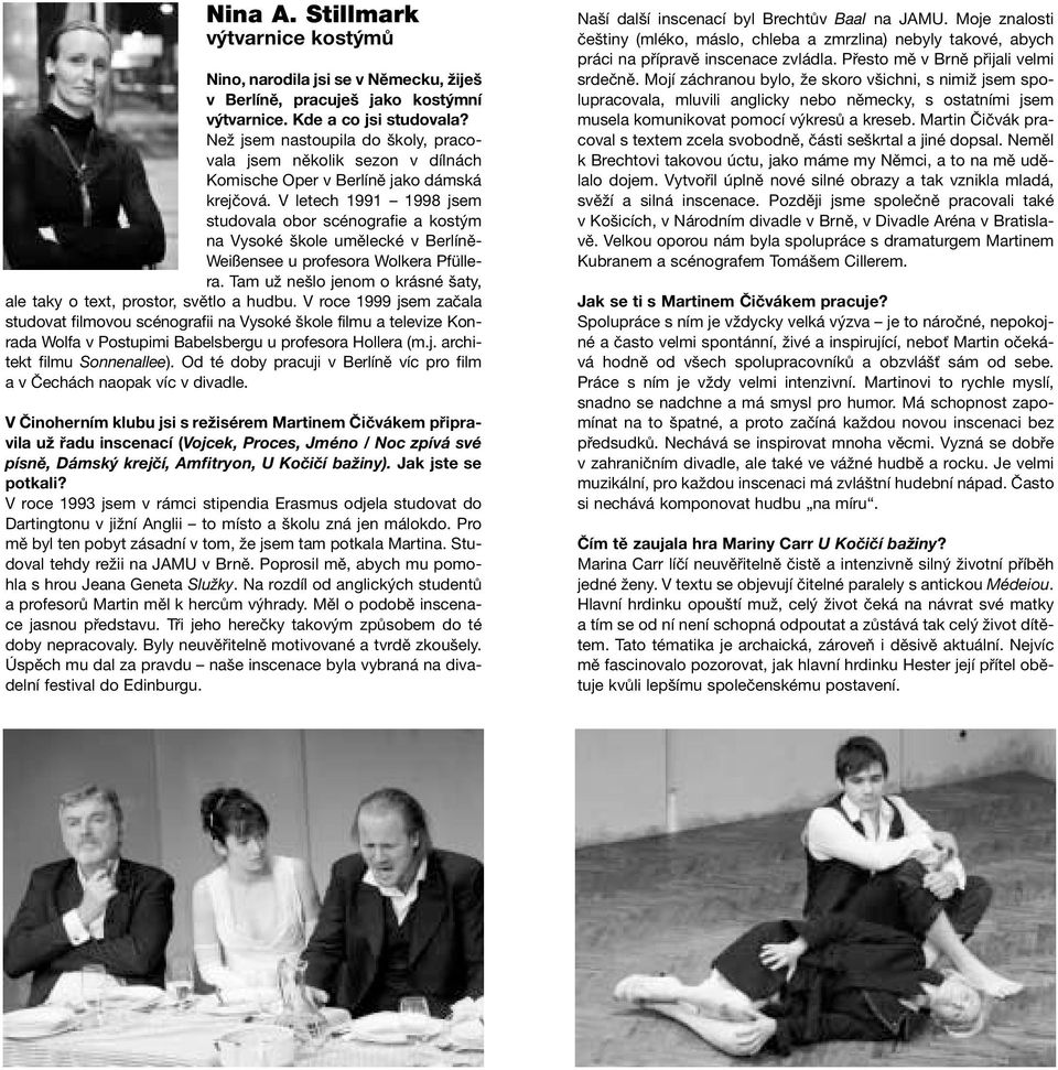 V letech 1991 1998 jsem studovala obor scénografie a kostým na Vysoké škole umělecké v Berlíně- Weißensee uprofesora Wolkera Pfüllera.