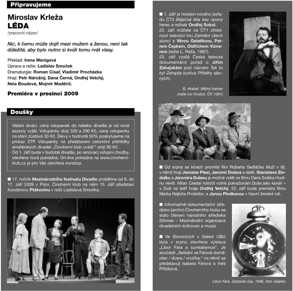 Premiéra v prosinci 2009 1. září je hostem nového pořadu ČT2 Báječná léta bez opony herec a režisér Ondřej Sokol. 22.