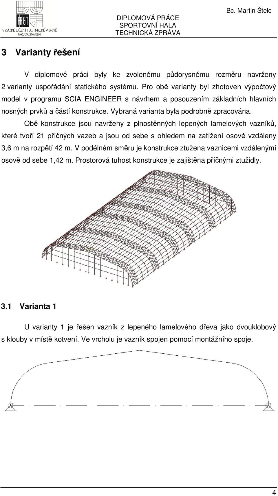 Obě konstrukce jsou navrženy z plnostěnných lepených lamelových vazníků, které tvoří 21 příčných vazeb a jsou od sebe s ohledem na zatížení osově vzdáleny 3,6 m na rozpětí 42 m.