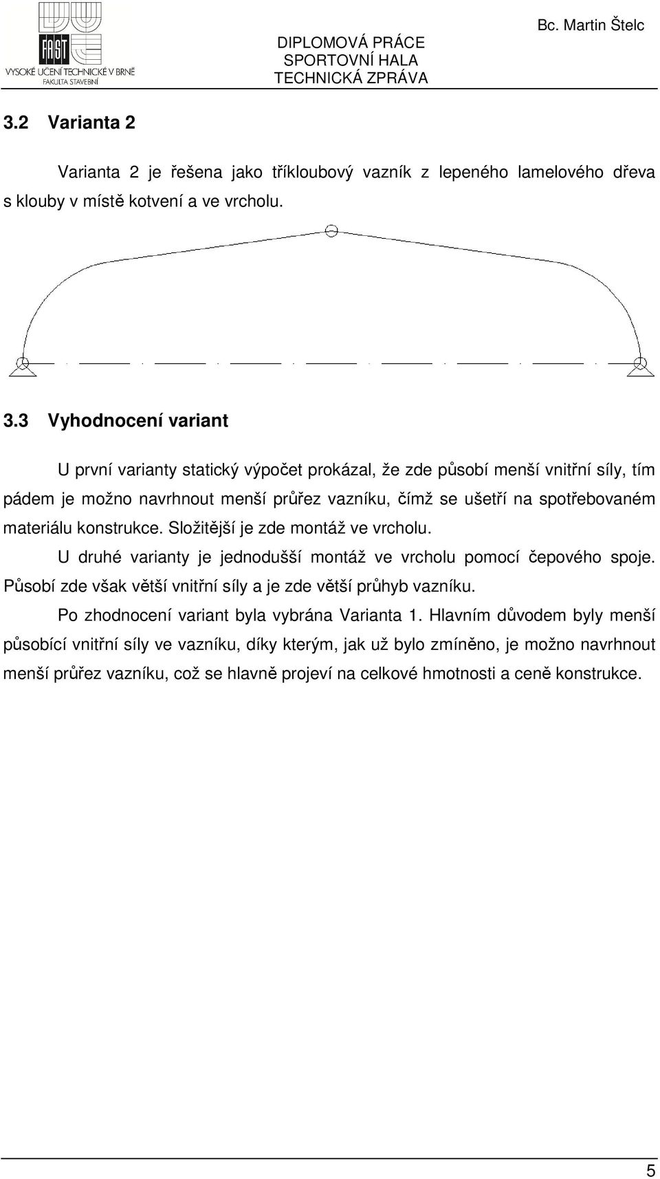 3 Vyhodnocení variant U první varianty statický výpočet prokázal, že zde působí menší vnitřní síly, tím pádem je možno navrhnout menší průřez vazníku, čímž se ušetří na spotřebovaném materiálu