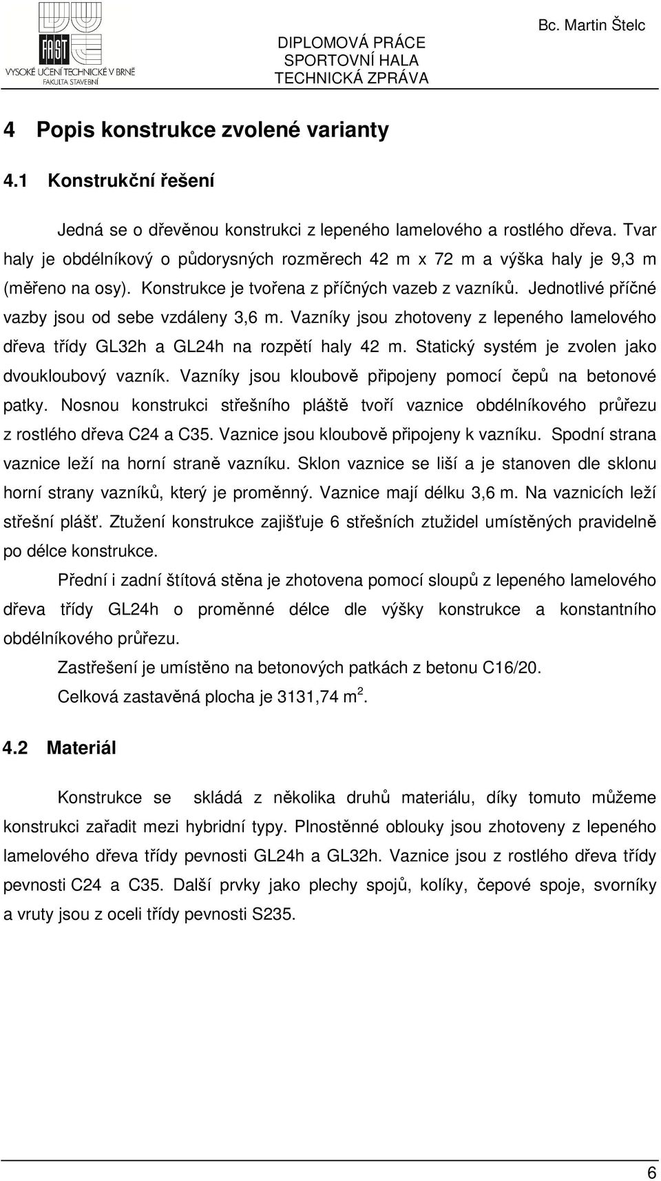 Jednotlivé příčné vazby jsou od sebe vzdáleny 3,6 m. Vazníky jsou zhotoveny z lepeného lamelového dřeva třídy GL32h a GL24h na rozpětí haly 42 m. Statický systém je zvolen jako dvoukloubový vazník.