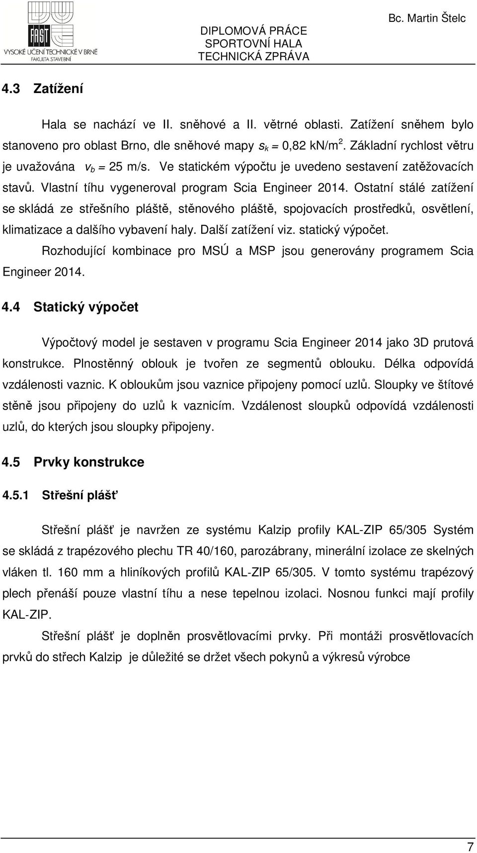 Ostatní stálé zatížení se skládá ze střešního pláště, stěnového pláště, spojovacích prostředků, osvětlení, klimatizace a dalšího vybavení haly. Další zatížení viz. statický výpočet.