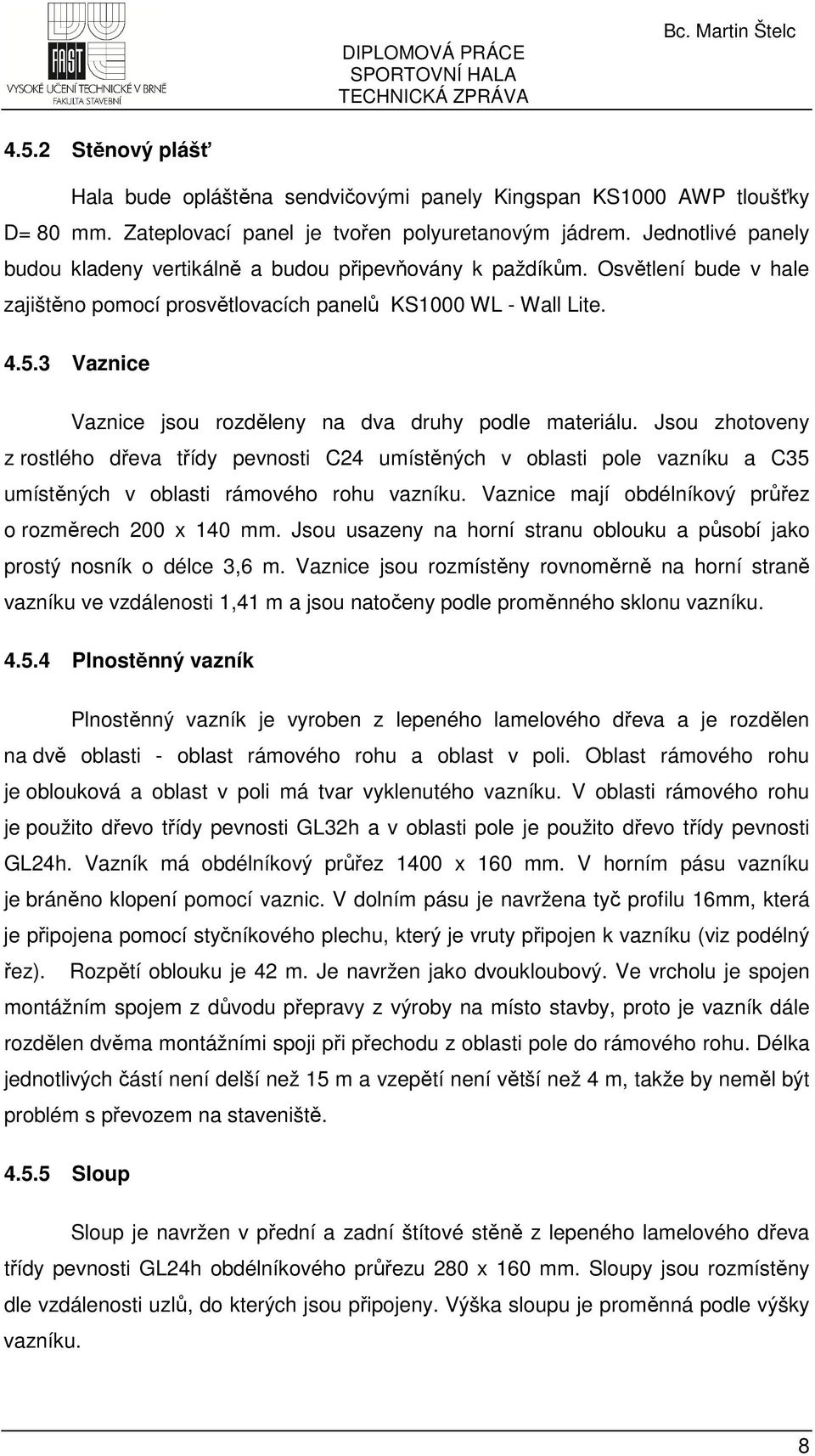 3 Vaznice Vaznice jsou rozděleny na dva druhy podle materiálu. Jsou zhotoveny z rostlého dřeva třídy pevnosti C24 umístěných v oblasti pole vazníku a C35 umístěných v oblasti rámového rohu vazníku.