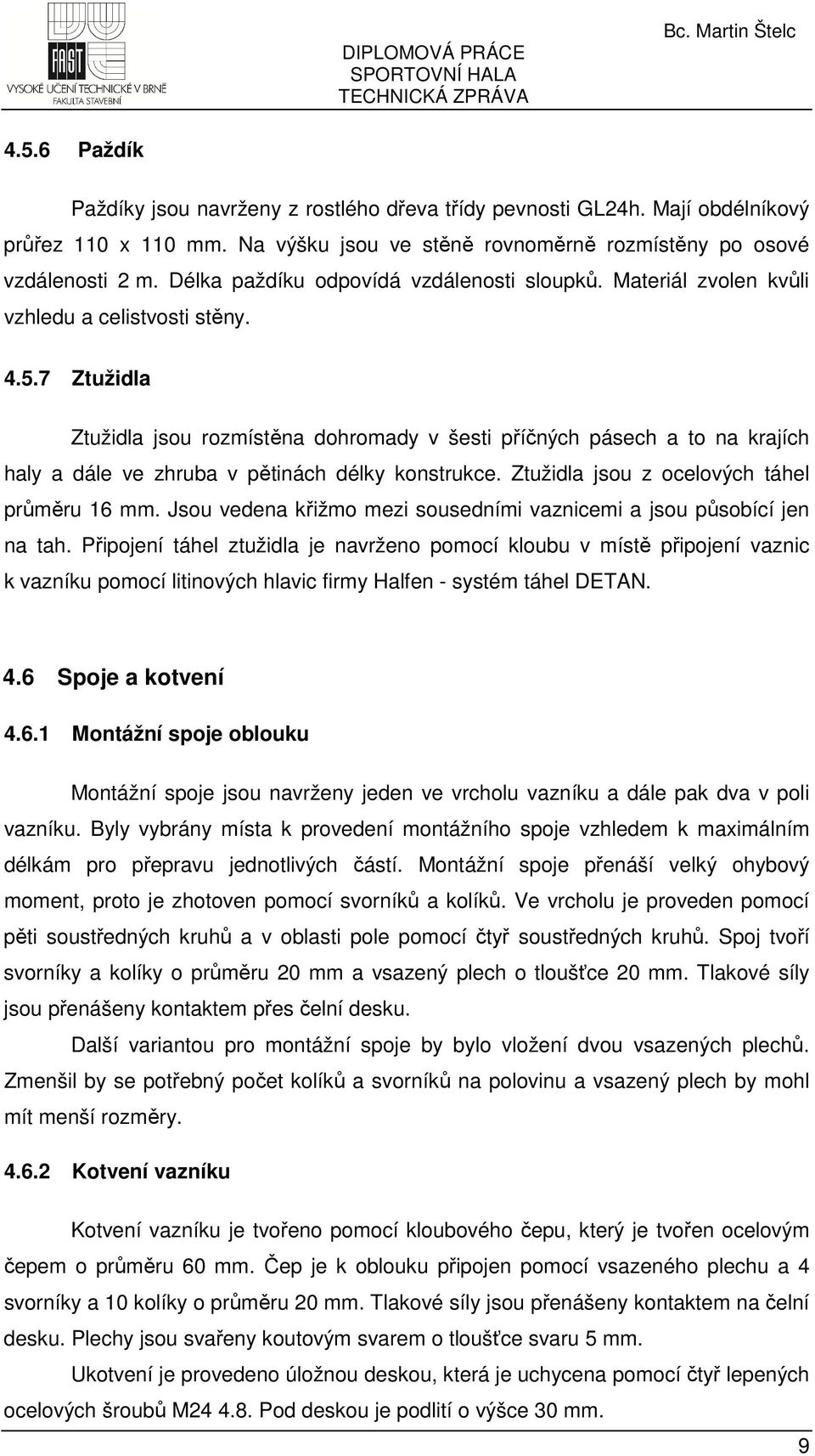 7 Ztužidla Ztužidla jsou rozmístěna dohromady v šesti příčných pásech a to na krajích haly a dále ve zhruba v pětinách délky konstrukce. Ztužidla jsou z ocelových táhel průměru 16 mm.