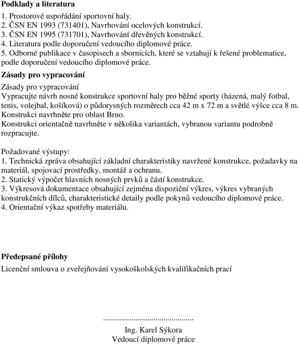 Zásady pro vypracování Zásady pro vypracování Vypracujte návrh nosné konstrukce sportovní haly pro běžné sporty (házená, malý fotbal, tenis, volejbal, košíková) o půdorysných rozměrech cca 42 m x 72