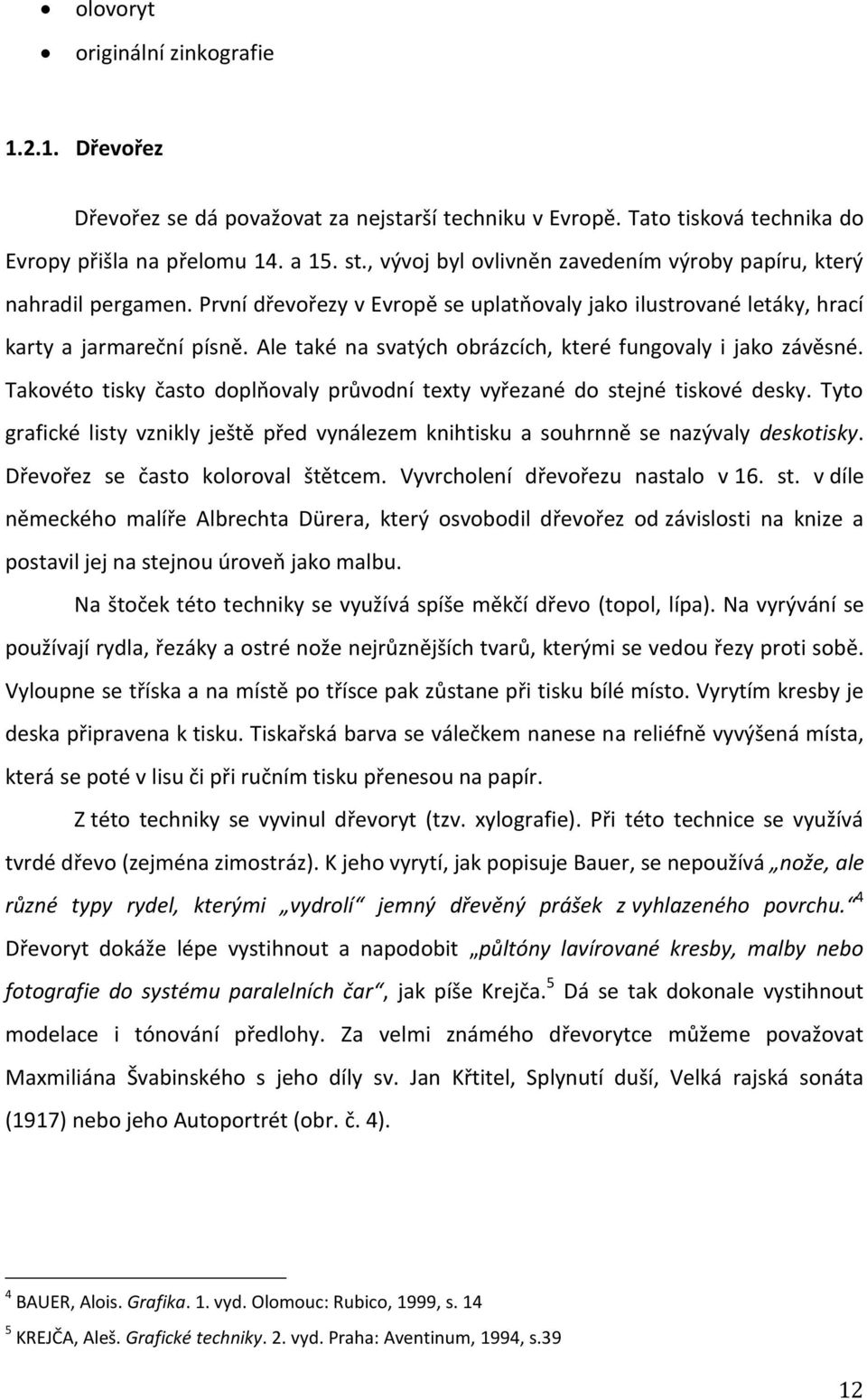 Ale také na svatých obrázcích, které fungovaly i jako závěsné. Takovéto tisky často doplňovaly průvodní texty vyřezané do stejné tiskové desky.