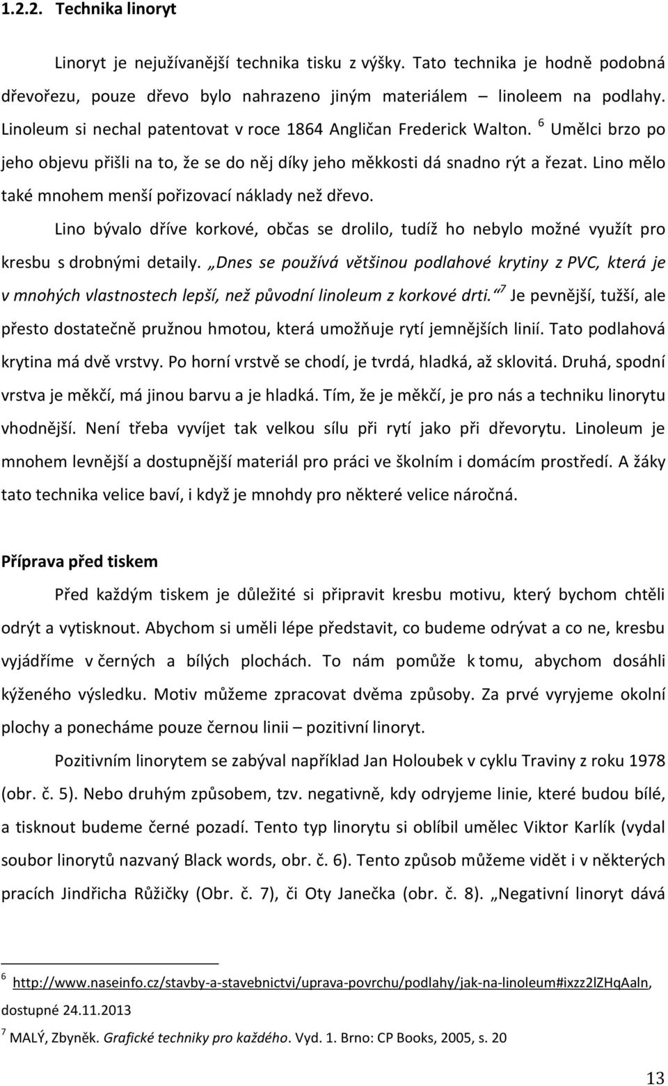 Lino mělo také mnohem menší pořizovací náklady než dřevo. Lino bývalo dříve korkové, občas se drolilo, tudíž ho nebylo možné využít pro kresbu s drobnými detaily.