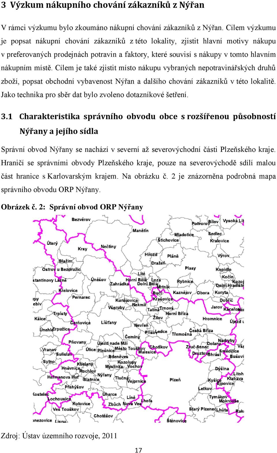 Cílem je také zjistit místo nákupu vybraných nepotravinářských druhů zboţí, popsat obchodní vybavenost Nýřan a dalšího chování zákazníků v této lokalitě.