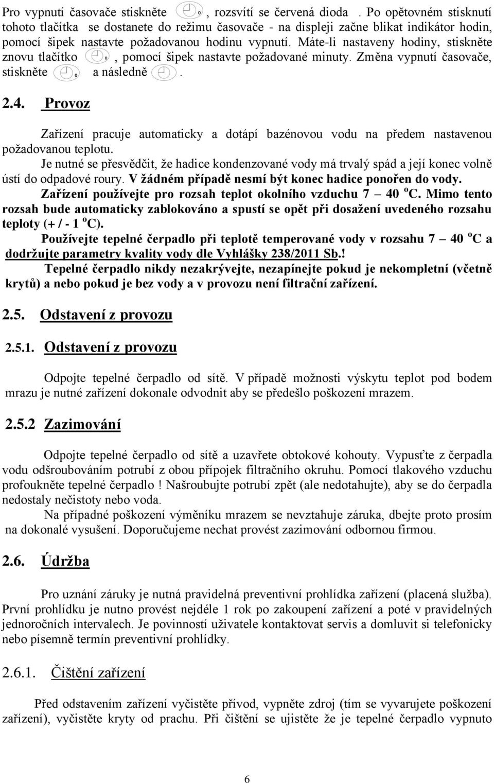 Máte-li nastaveny hodiny, stiskněte znovu tlačítko, pomocí šipek nastavte požadované minuty. Změna vypnutí časovače, stiskněte a následně. 2.4.