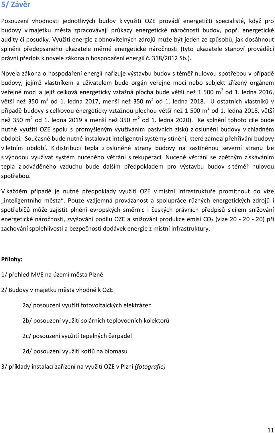 Využití energie z obnovitelných zdrojů může být jeden ze způsobů, jak dosáhnout splnění předepsaného ukazatele měrné energetické náročnosti (tyto ukazatele stanoví prováděcí právní předpis k novele