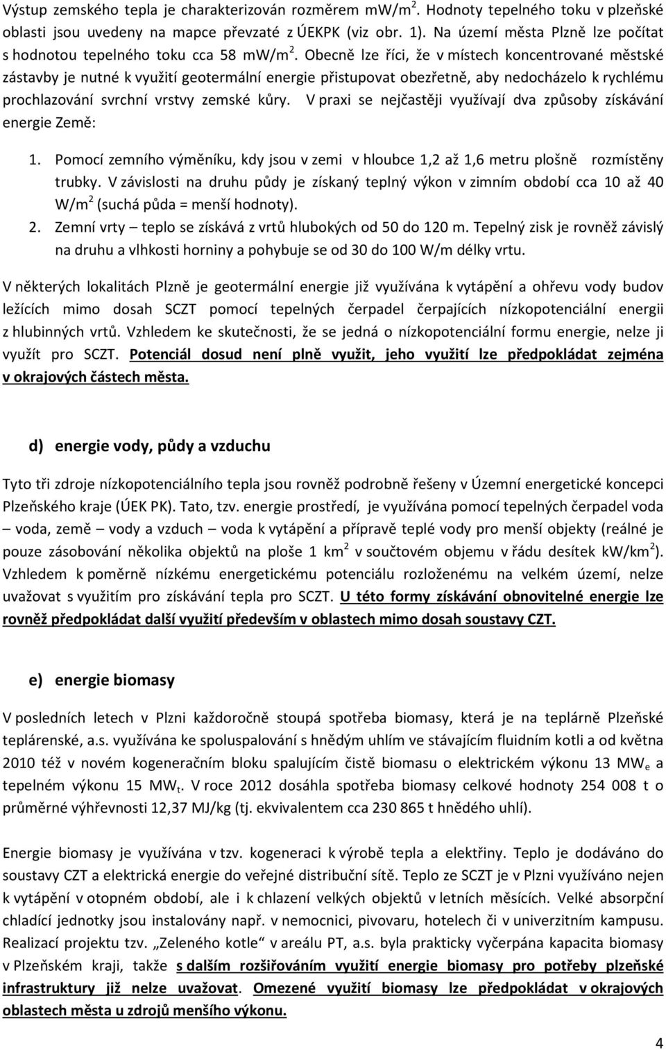 Obecně lze říci, že v místech koncentrované městské zástavby je nutné k využití geotermální energie přistupovat obezřetně, aby nedocházelo k rychlému prochlazování svrchní vrstvy zemské kůry.