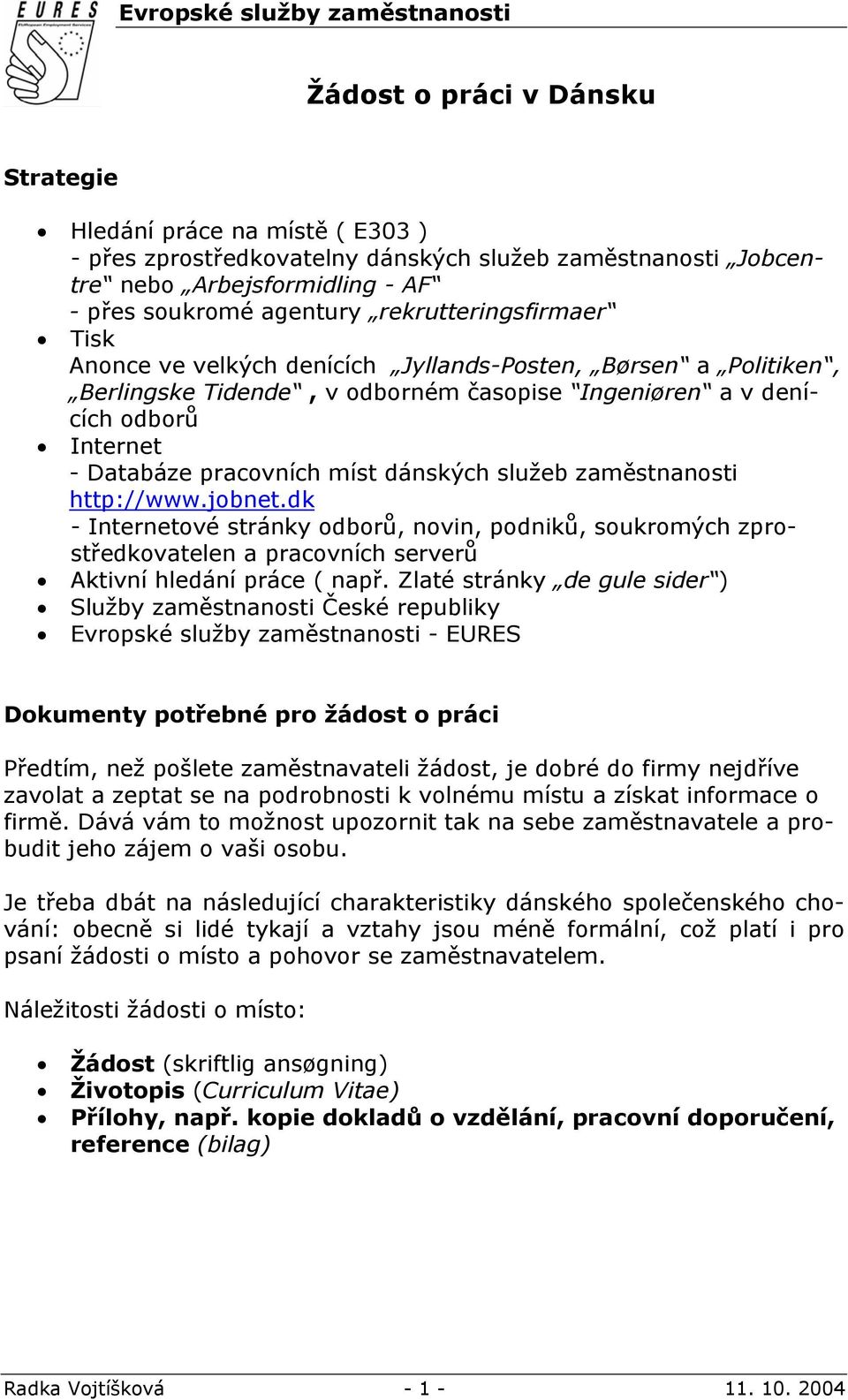 pracovních míst dánských služeb zaměstnanosti http://www.jobnet.dk - Internetové stránky odborů, novin, podniků, soukromých zprostředkovatelen a pracovních serverů Aktivní hledání práce ( např.