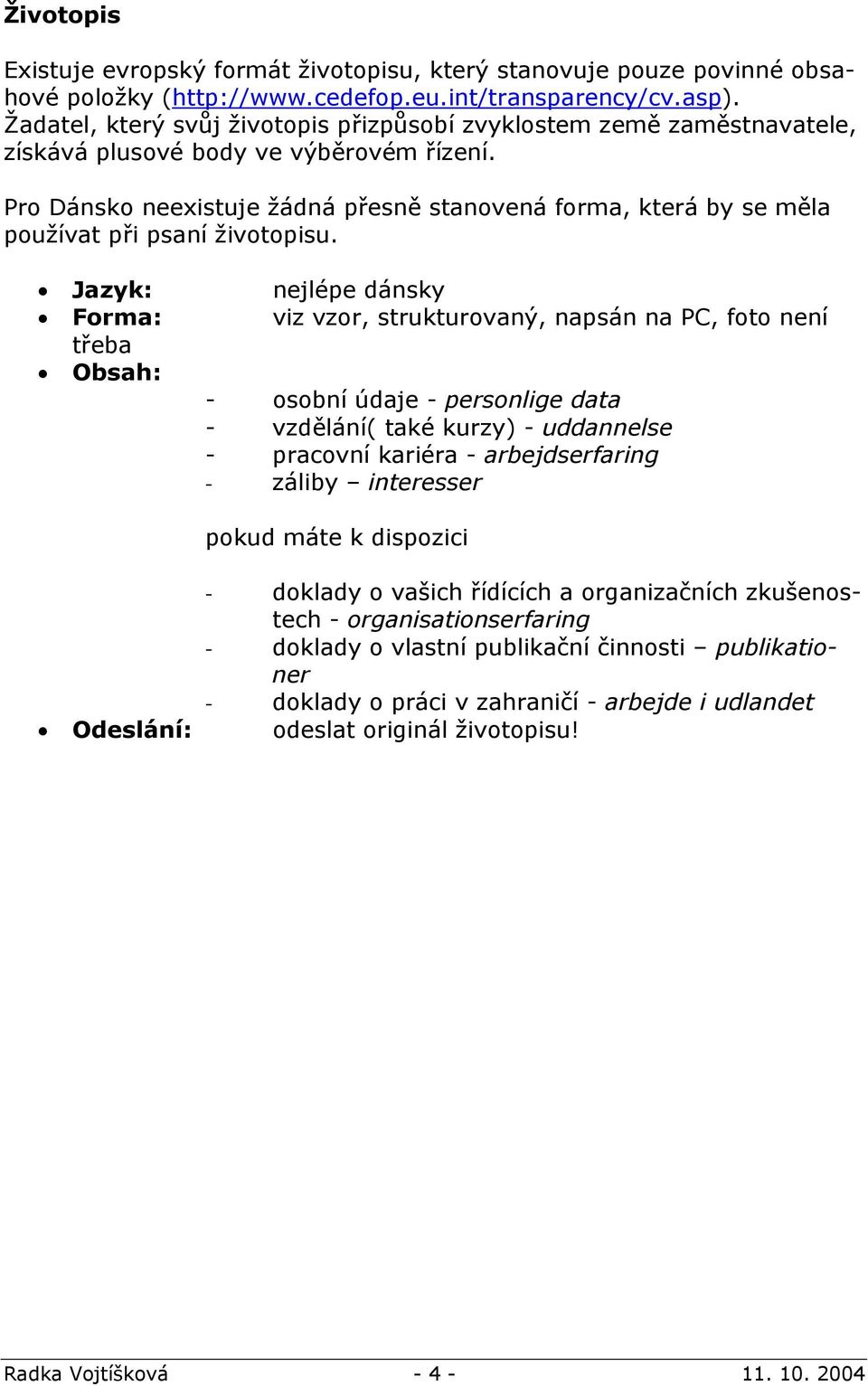 Pro Dánsko neexistuje žádná přesně stanovená forma, která by se měla používat při psaní životopisu.