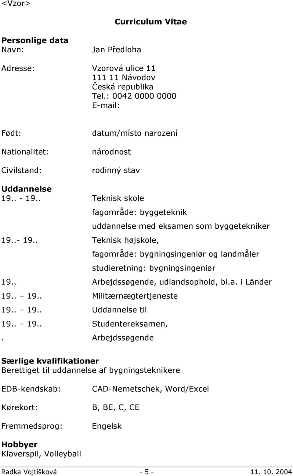 . Teknisk skole fagområde: byggeteknik 19..- 19.. Teknisk højskole, uddannelse med eksamen som byggetekniker fagområde: bygningsingeniør og landmåler studieretning: bygningsingeniør 19.