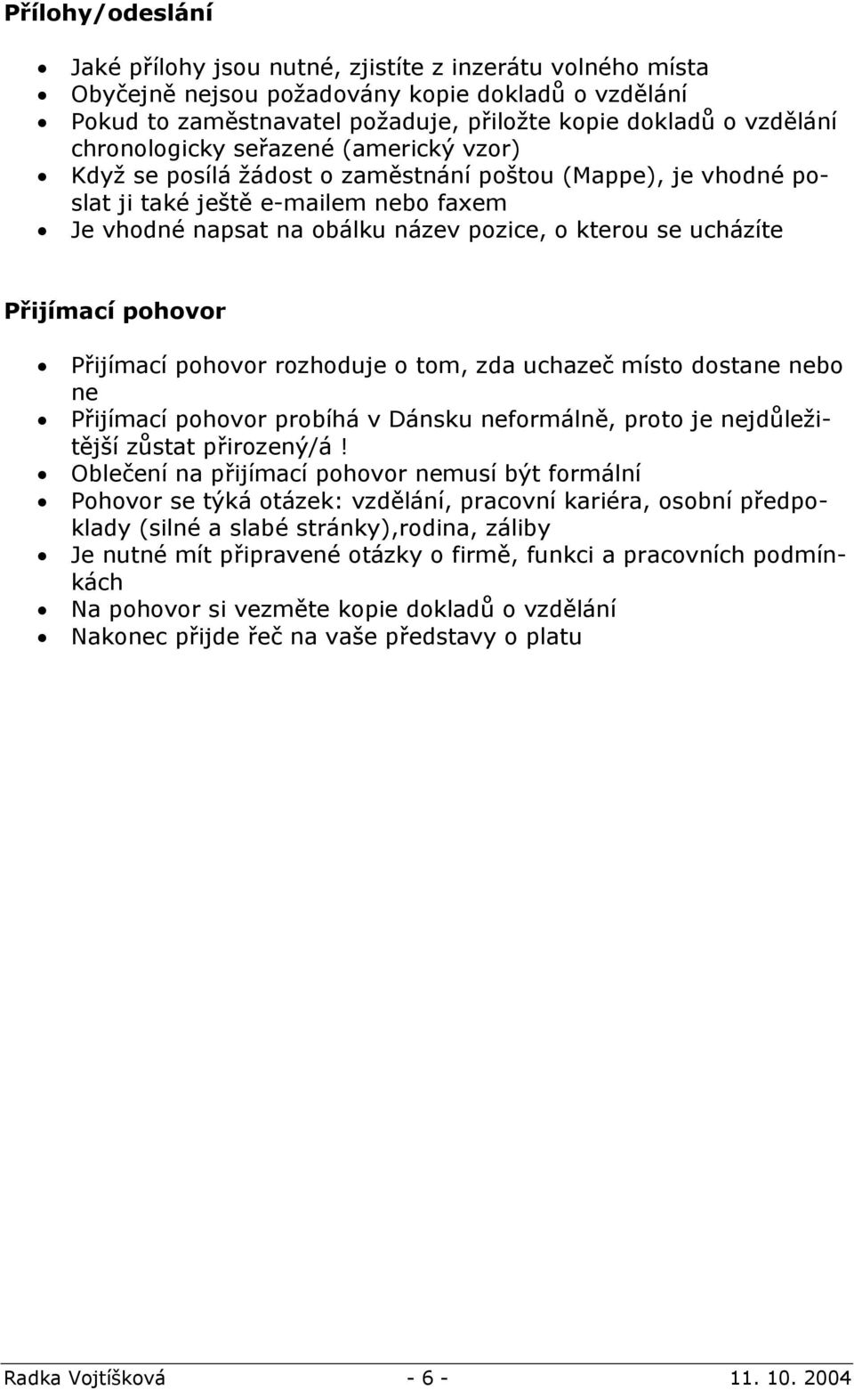 ucházíte Přijímací pohovor Přijímací pohovor rozhoduje o tom, zda uchazeč místo dostane nebo ne Přijímací pohovor probíhá v Dánsku neformálně, proto je nejdůležitější zůstat přirozený/á!