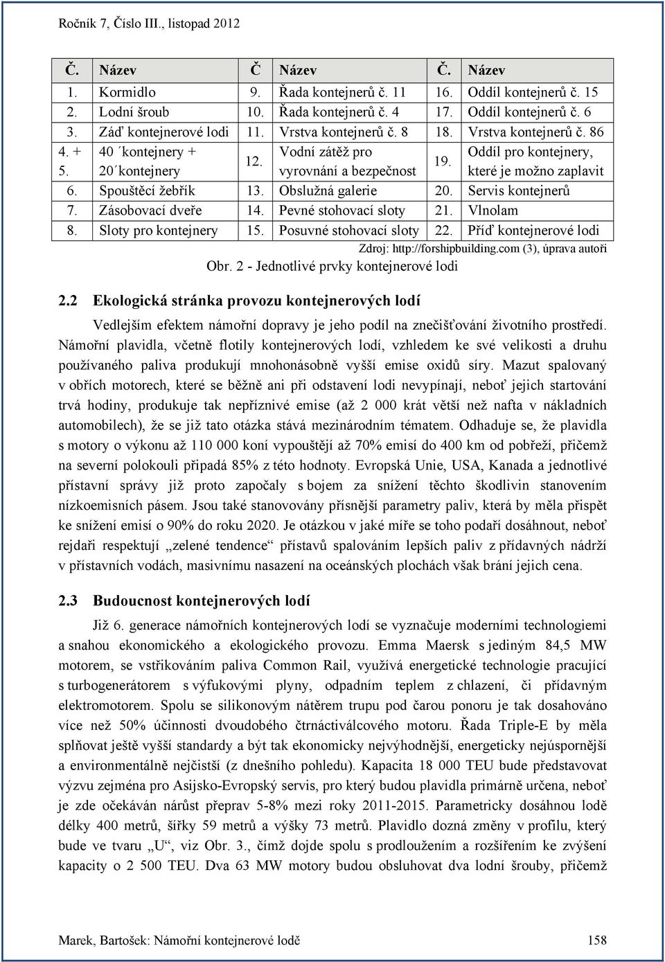Spouštěcí žebřík 13. Obslužná galerie 20. Servis kontejnerů 7. Zásobovací dveře 14. Pevné stohovací sloty 21. Vlnolam 8. Sloty pro kontejnery 15. Posuvné stohovací sloty 22.