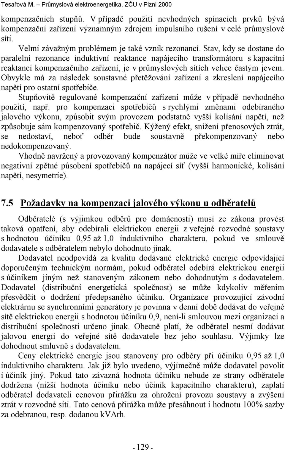 Obvyle má za následe soustavné přetěžování zařízení a zreslení napájecího napětí pro ostatní spotřebiče. Stupňovitě regulované ompenzační zařízení může v případě nevhodného použití, např.