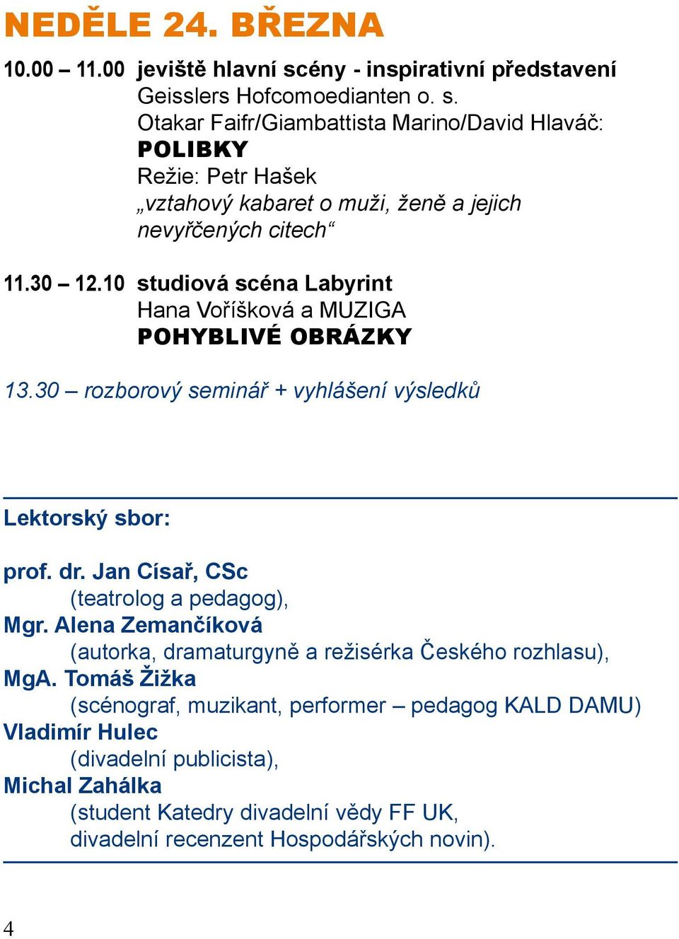 otakar Faifr/Giambattista Marino/David Hlaváč: POLIBKY režie: Petr Hašek vztahový kabaret o muži, ženě a jejich nevyřčených citech 11.30 12.