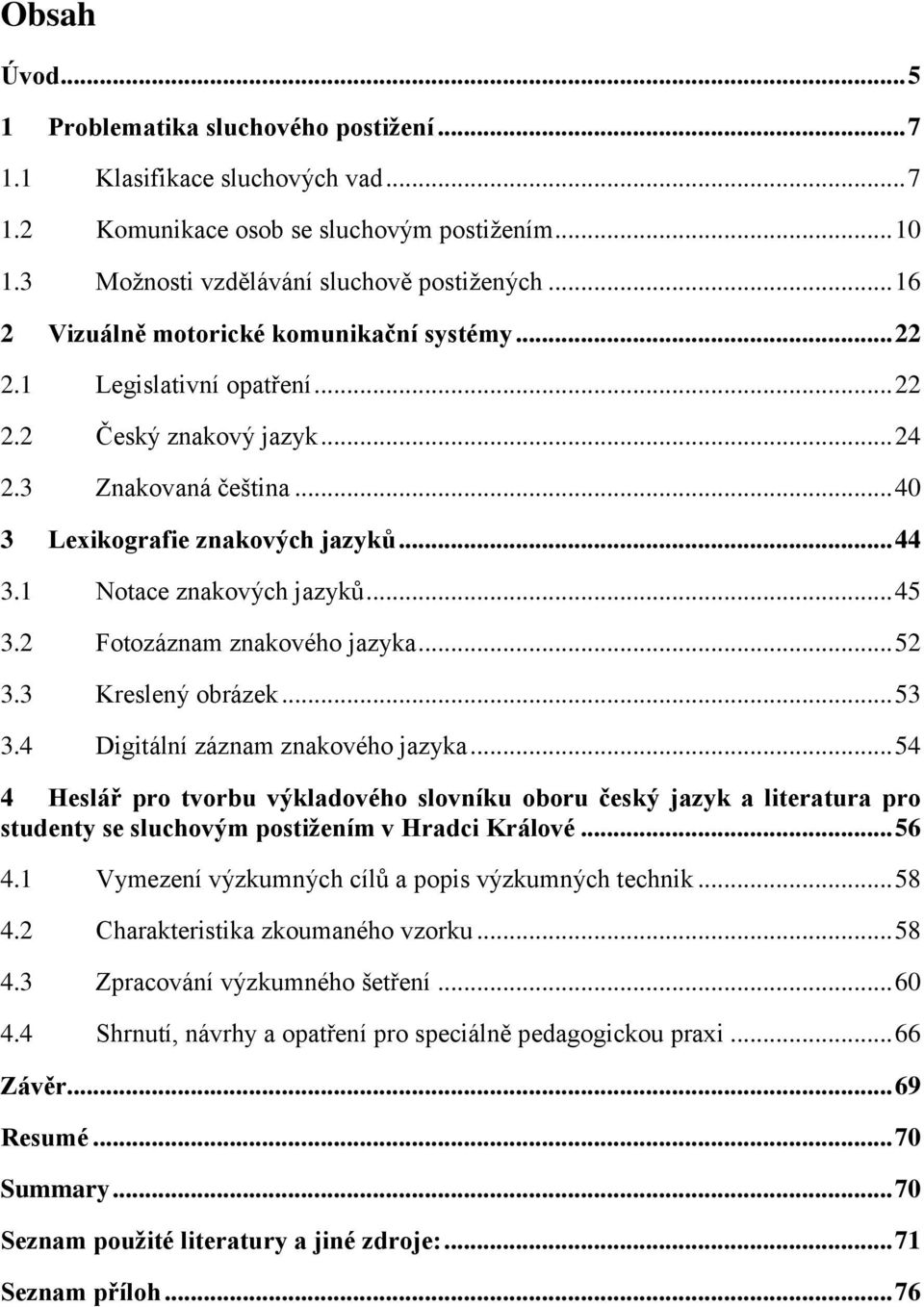 1 Notace znakových jazyků... 45 3.2 Fotozáznam znakového jazyka... 52 3.3 Kreslený obrázek... 53 3.4 Digitální záznam znakového jazyka.