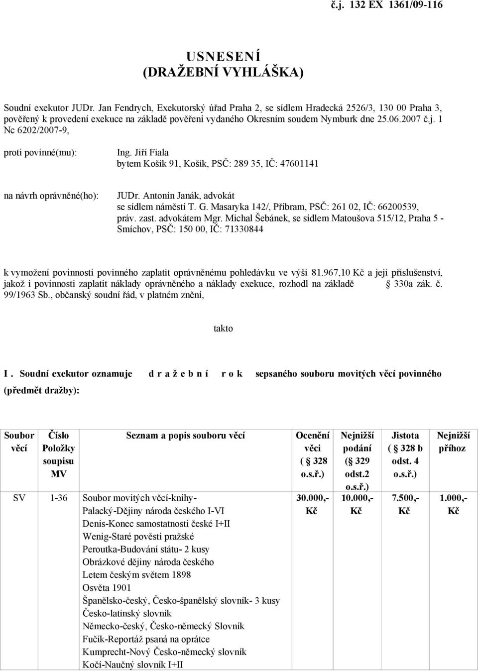 1 Nc 6202/2007-9, proti povinné(mu): Ing. Jiří Fiala bytem Košík 91, Košík, PSČ: 289 35, IČ: 47601141 na návrh oprávněné(ho): JUDr. Antonín Janák, advokát se sídlem náměstí T. G.