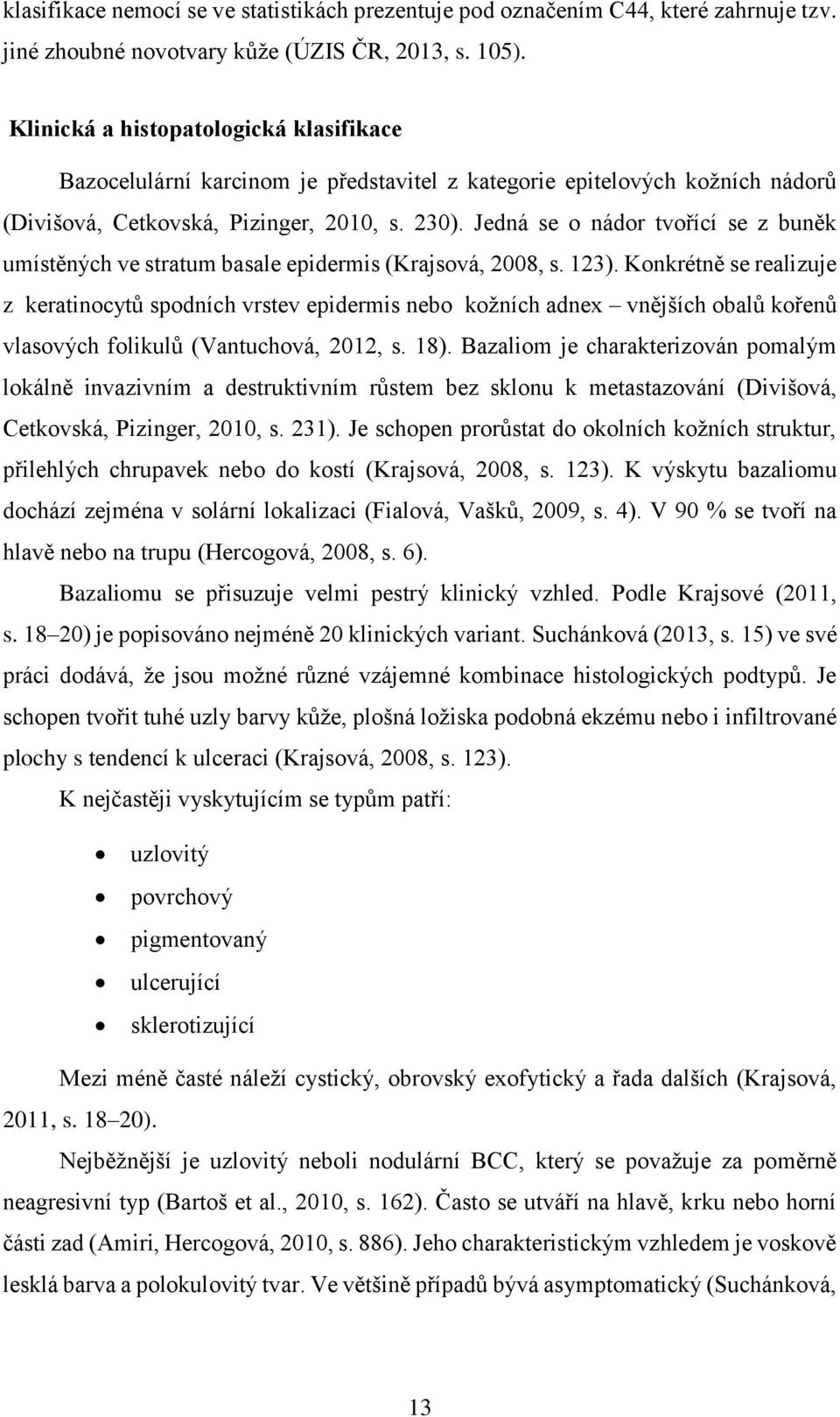 Jedná se o nádor tvořící se z buněk umístěných ve stratum basale epidermis (Krajsová, 2008, s. 123).