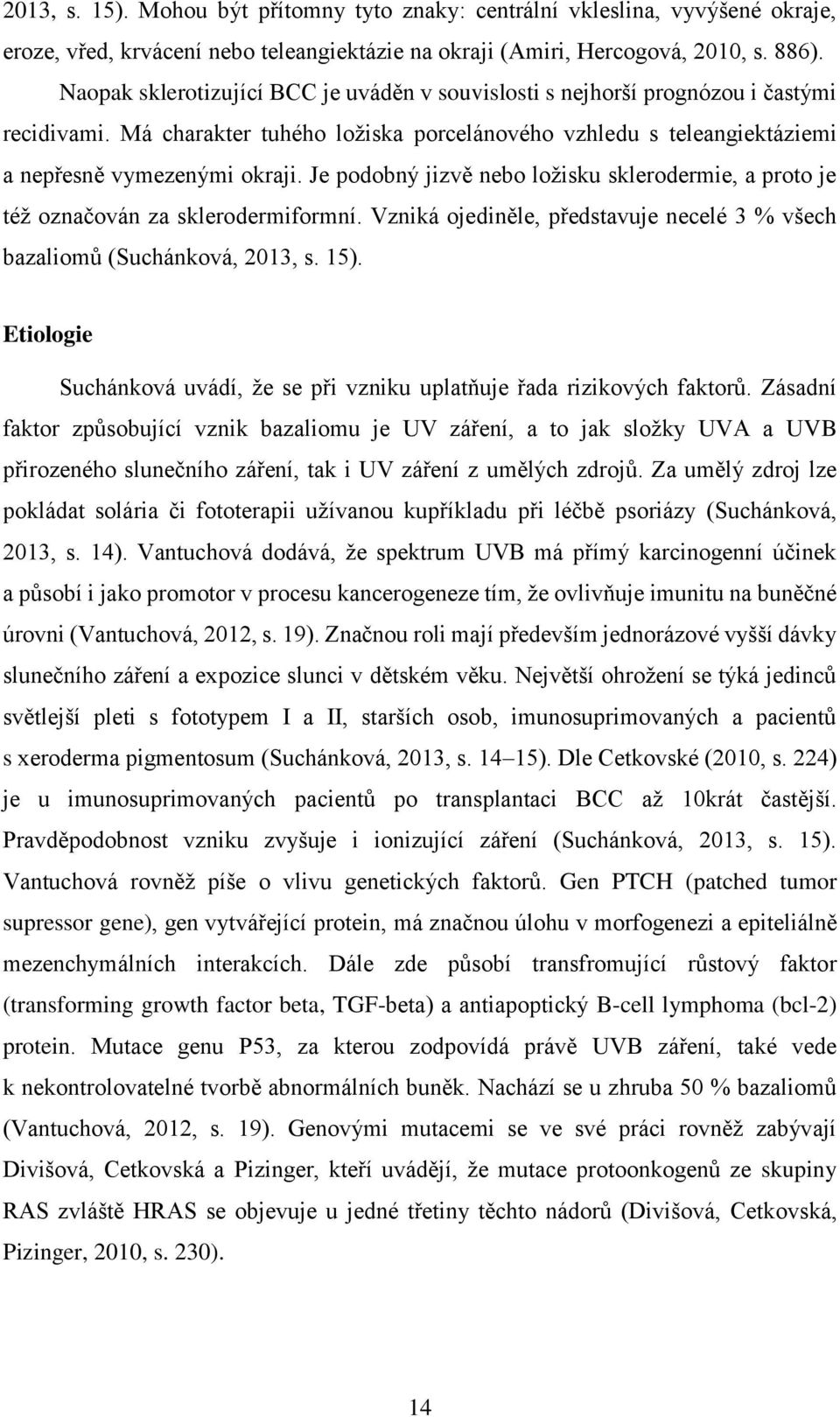 Je podobný jizvě nebo ložisku sklerodermie, a proto je též označován za sklerodermiformní. Vzniká ojediněle, představuje necelé 3 % všech bazaliomů (Suchánková, 2013, s. 15).