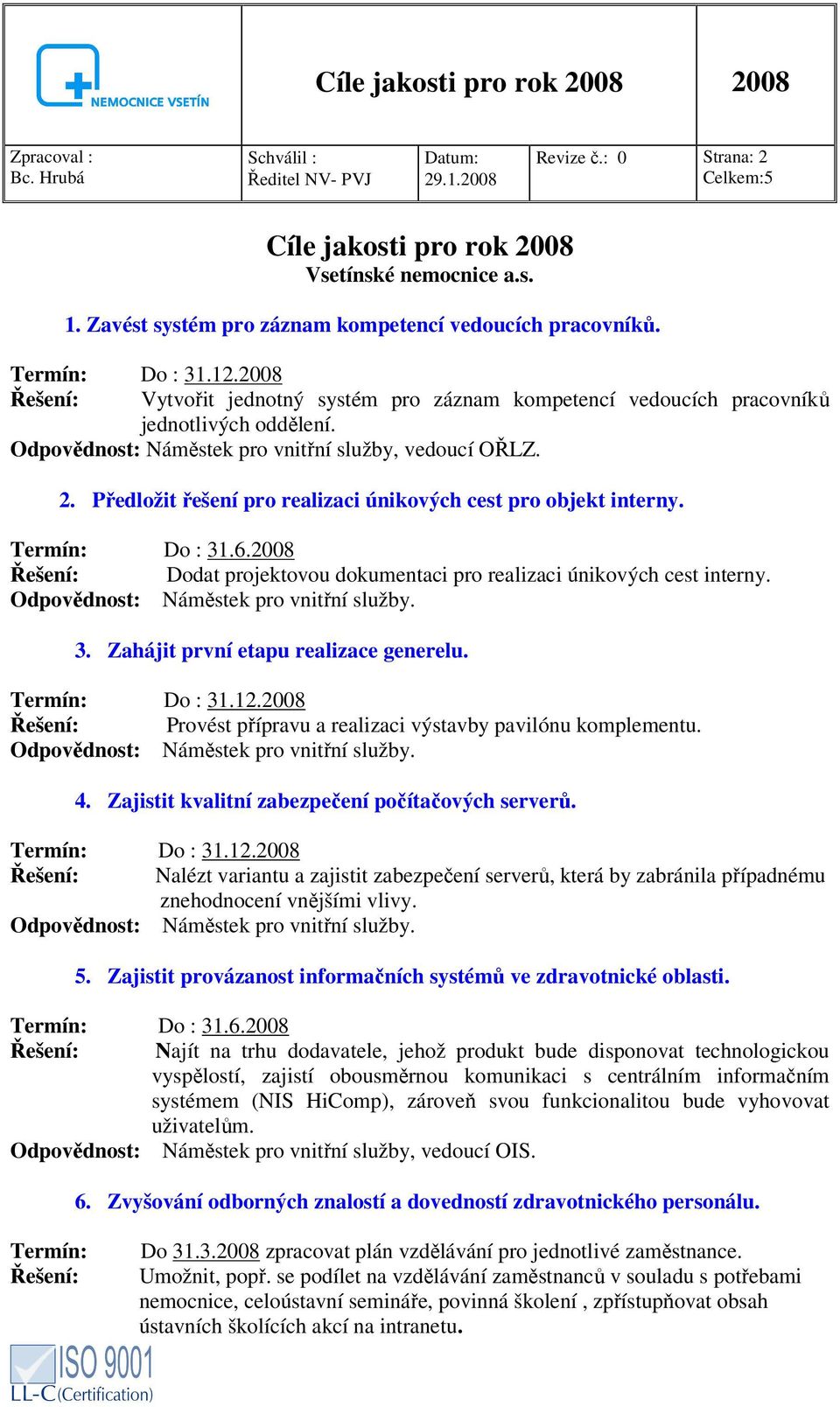 Předložit řešení pro realizaci únikových cest pro objekt interny. Termín: Do : 31.6.2008 Řešení: Dodat projektovou dokumentaci pro realizaci únikových cest interny. 3. Zahájit první etapu realizace generelu.