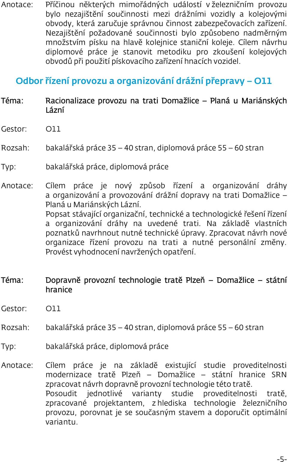 Cílem návrhu diplomové práce je stanovit metodiku pro zkoušení kolejových obvodů při použití pískovacího zařízení hnacích vozidel.