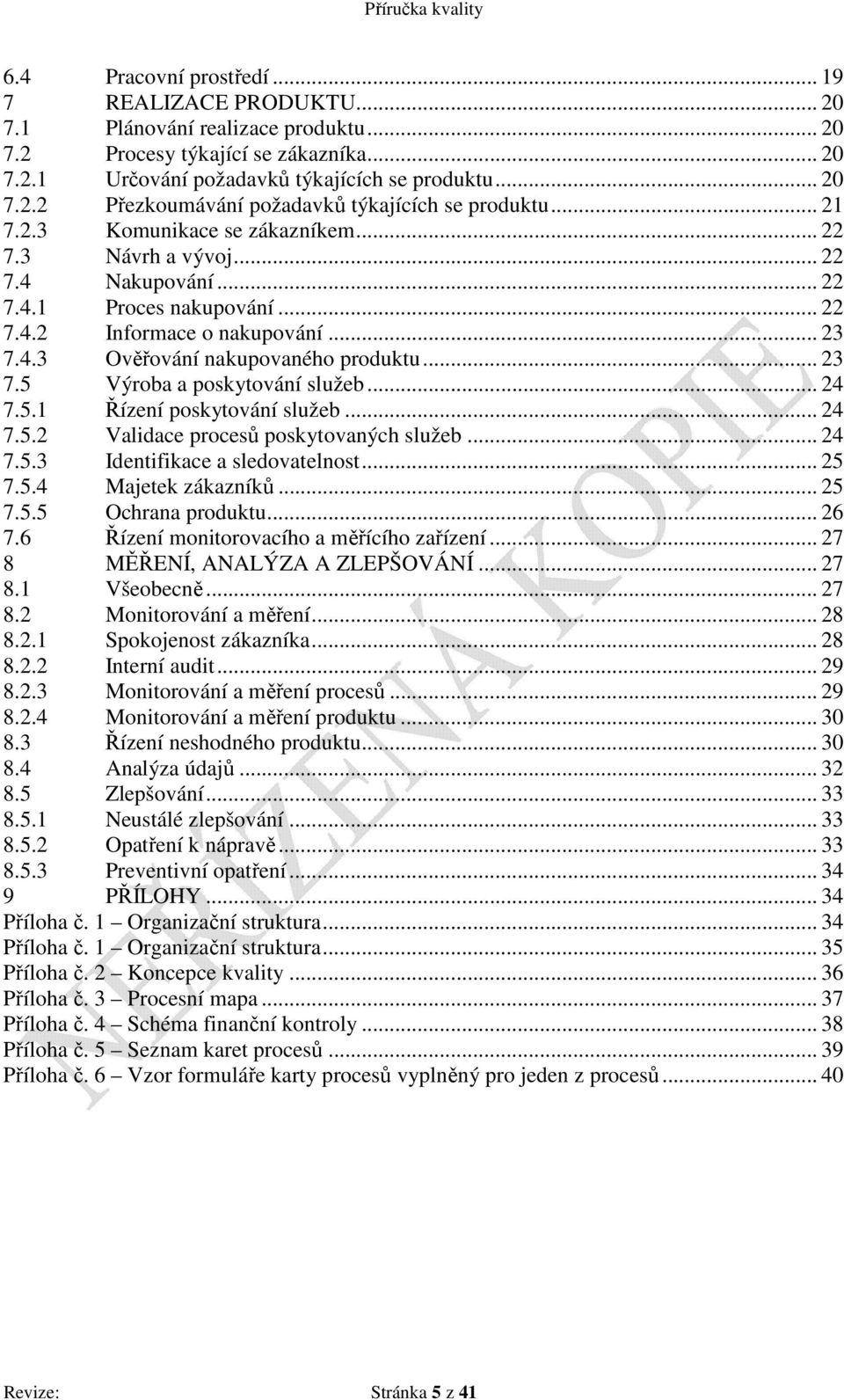 .. 24 7.5.1 Řízení poskytování služeb... 24 7.5.2 Validace procesů poskytovaných služeb... 24 7.5.3 Identifikace a sledovatelnost... 25 7.5.4 Majetek zákazníků... 25 7.5.5 Ochrana produktu... 26 7.