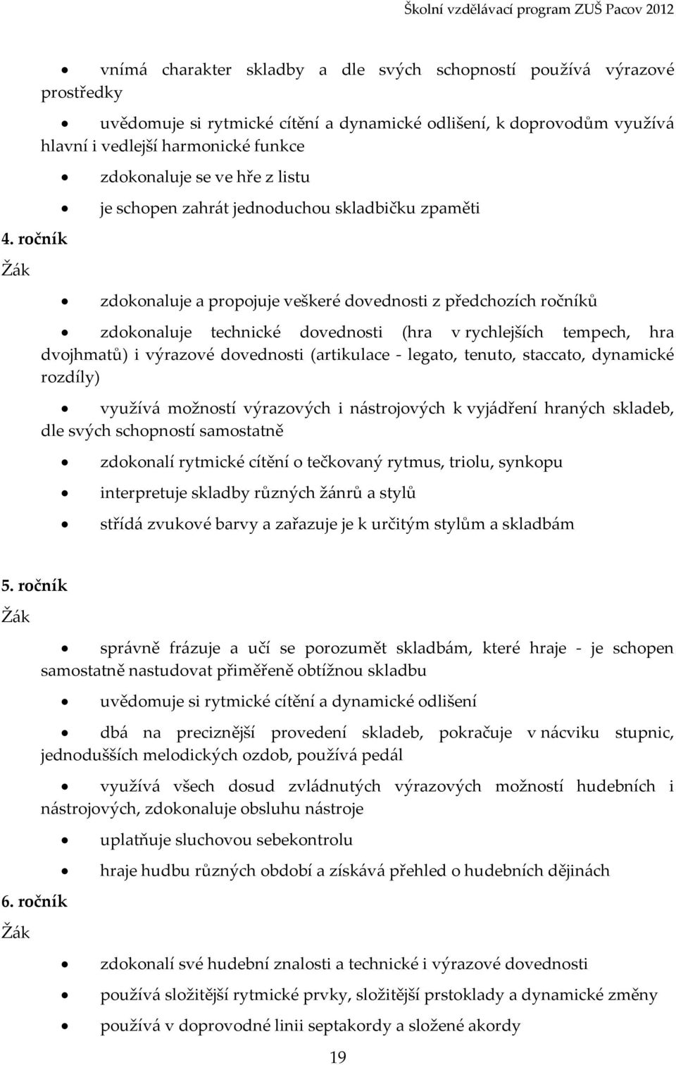 ročník zdokonaluje a propojuje veškeré dovednosti z předchozích ročníků zdokonaluje technické dovednosti (hra v rychlejších tempech, hra dvojhmatů) i výrazové dovednosti (artikulace - legato, tenuto,