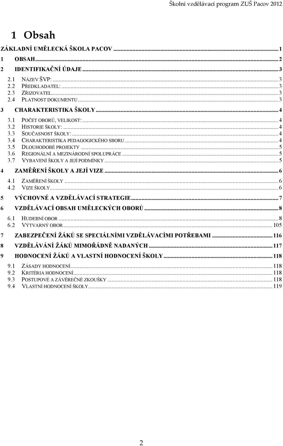 ..5 REGIONÁLNÍ A MEZINÁRODNÍ SPOLUPRÁCE...5 VYBAVENÍ ŠKOLY A JEJÍ PODMÍNKY...5 ZAMĚŘENÍ ŠKOLY A JEJÍ VIZE...6 4. 4.2 ZAMĚŘENÍ ŠKOLY...6 VIZE ŠKOLY...6 5 VÝCHOVNÉ A VZDĚLÁVACÍ STRATEGIE.