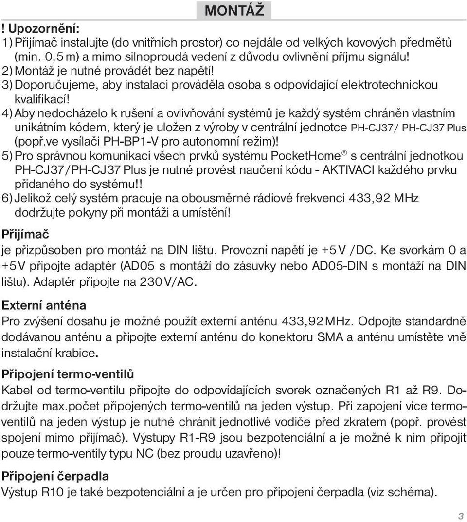 4) Aby nedocházelo k rušení a ovlivňování systémů je každý systém chráněn vlastním unikátním kódem, který je uložen z výroby v centrální jednotce PH-CJ37/ PH-CJ37 Plus (popř.