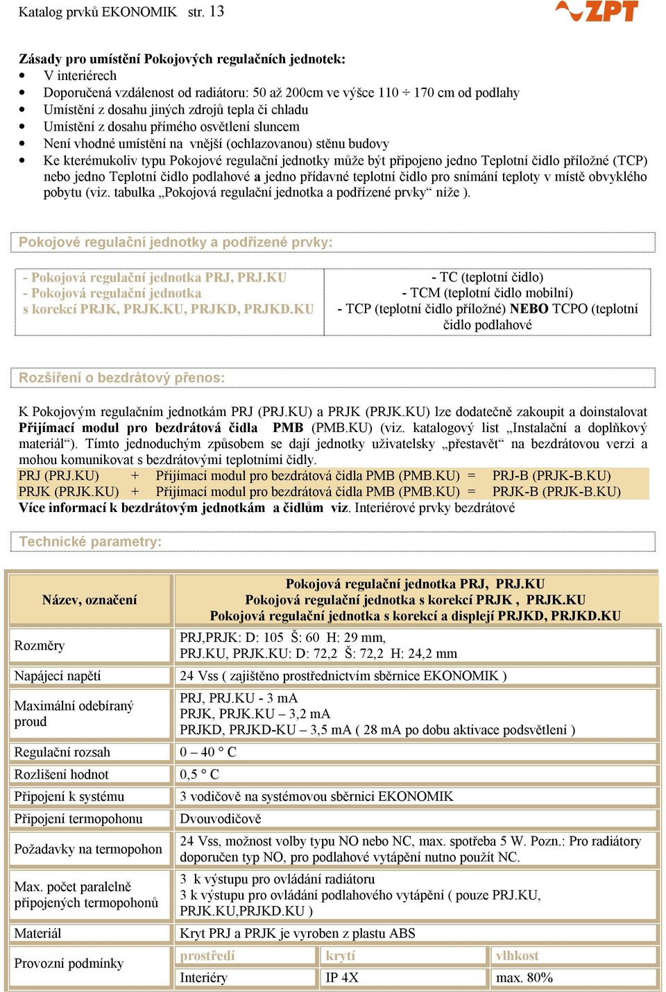 Umístění z dosahu přímého osvětlení sluncem Není vhodné umístění na vnější (ochlazovanou) stěnu budovy Ke kterémukoliv typu Pokojové regulační jednotky může být připojeno jedno Teplotní čidlo