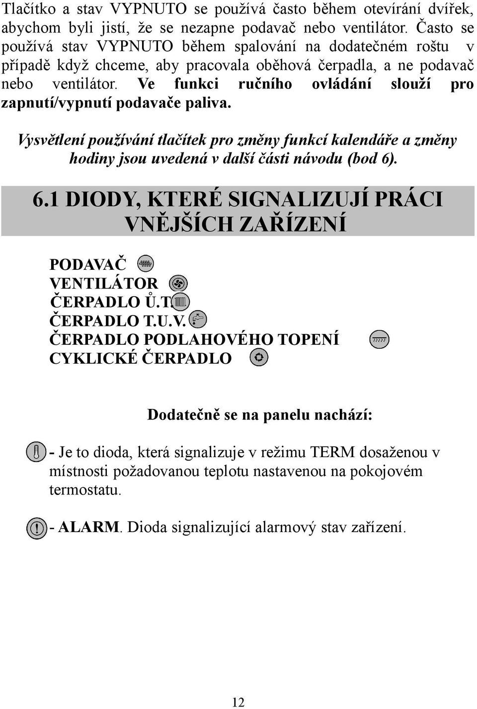 Ve funkci ručního ovládání slouží pro zapnutí/vypnutí podavače paliva. Vysvětlení používání tlačítek pro změny funkcí kalendáře a změny hodiny jsou uvedená v další části návodu (bod 6)