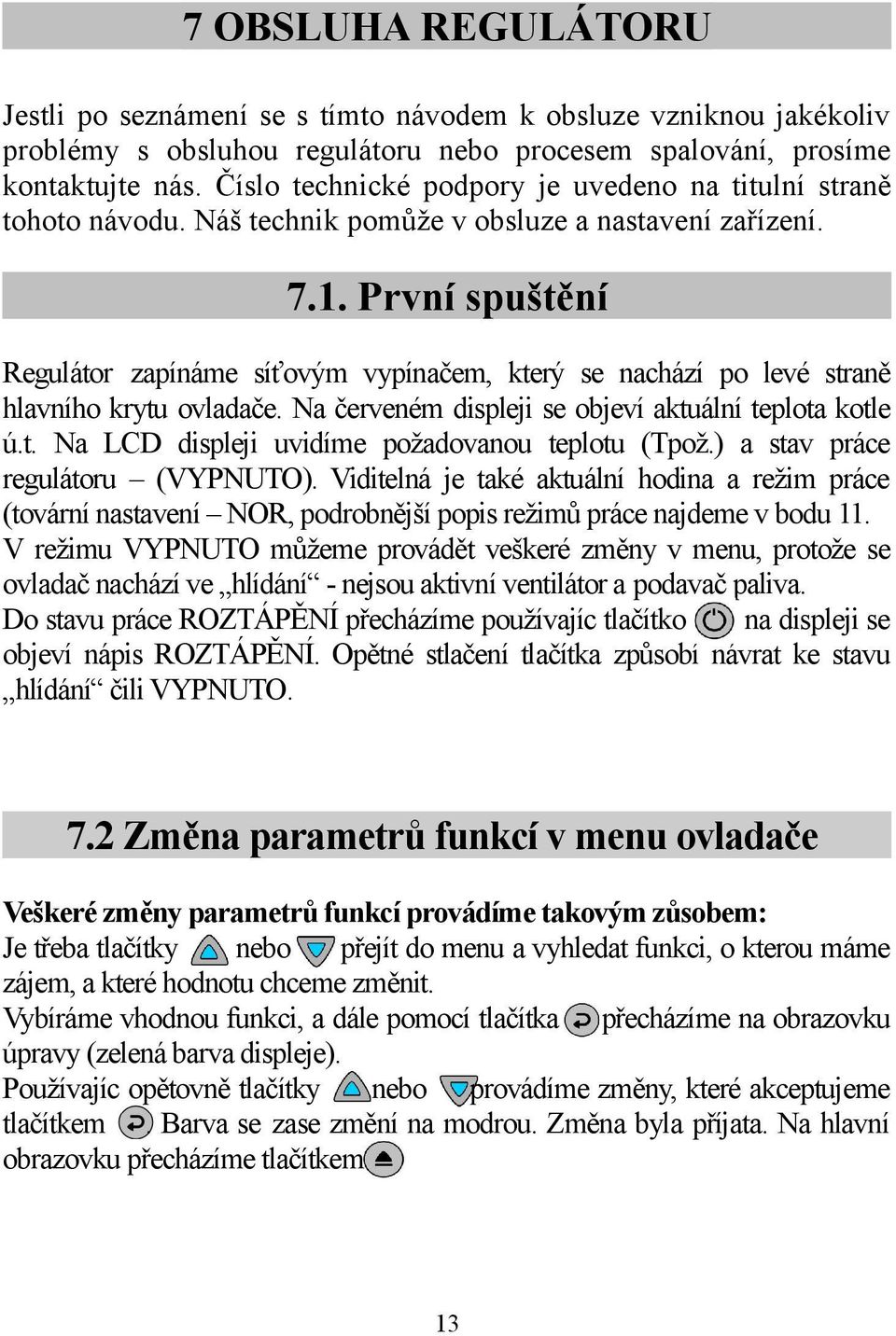 První spuštění Regulátor zapínáme síťovým vypínačem, který se nachází po levé straně hlavního krytu ovladače. Na červeném displeji se objeví aktuální teplota kotle ú.t. Na LCD displeji uvidíme požadovanou teplotu (Tpož.