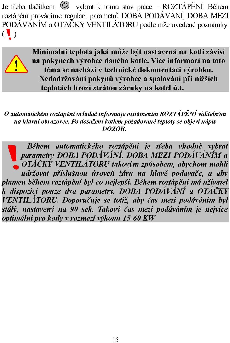 Nedodržování pokynů výrobce a spalování při nížších teplotách hrozí ztrátou záruky na kotel ú.t. O automatickém roztápění ovladač informuje oznámením ROZTÁPĚNÍ viditelným na hlavní obrazovce.