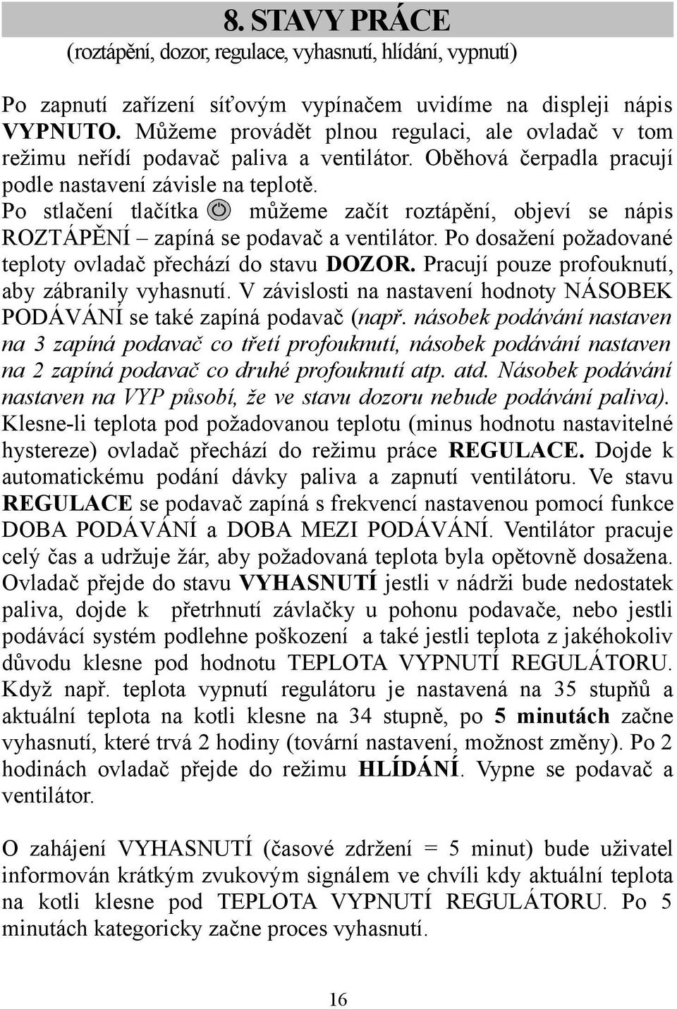 Po stlačení tlačítka můžeme začít roztápění, objeví se nápis ROZTÁPĚNÍ zapíná se podavač a ventilátor. Po dosažení požadované teploty ovladač přechází do stavu DOZOR.