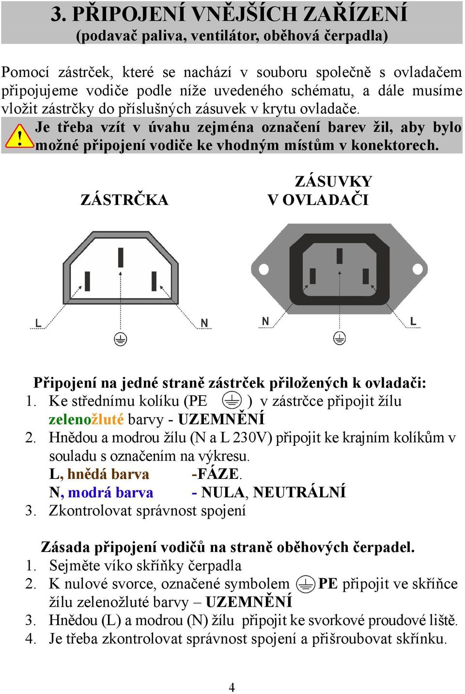 ZÁSTRČKA ZÁSUVKY V OVLADAČI Připojení na jedné straně zástrček přiložených k ovladači: 1. Ke střednímu kolíku (PE ) v zástrčce připojit žílu zelenožluté barvy - UZEMNĚNÍ 2.