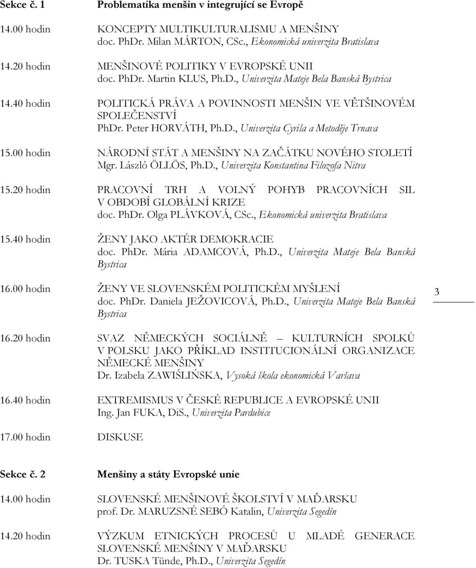 Peter HORVÁTH, Ph.D., Univerzita Cyrila a Metoděje Trnava 15.00 hodin NÁRODNÍ STÁT A MENŠINY NA ZAČÁTKU NOVÉHO STOLETÍ Mgr. László ÖLLÖS, Ph.D., Univerzita Konstantina Filozofa Nitra 15.