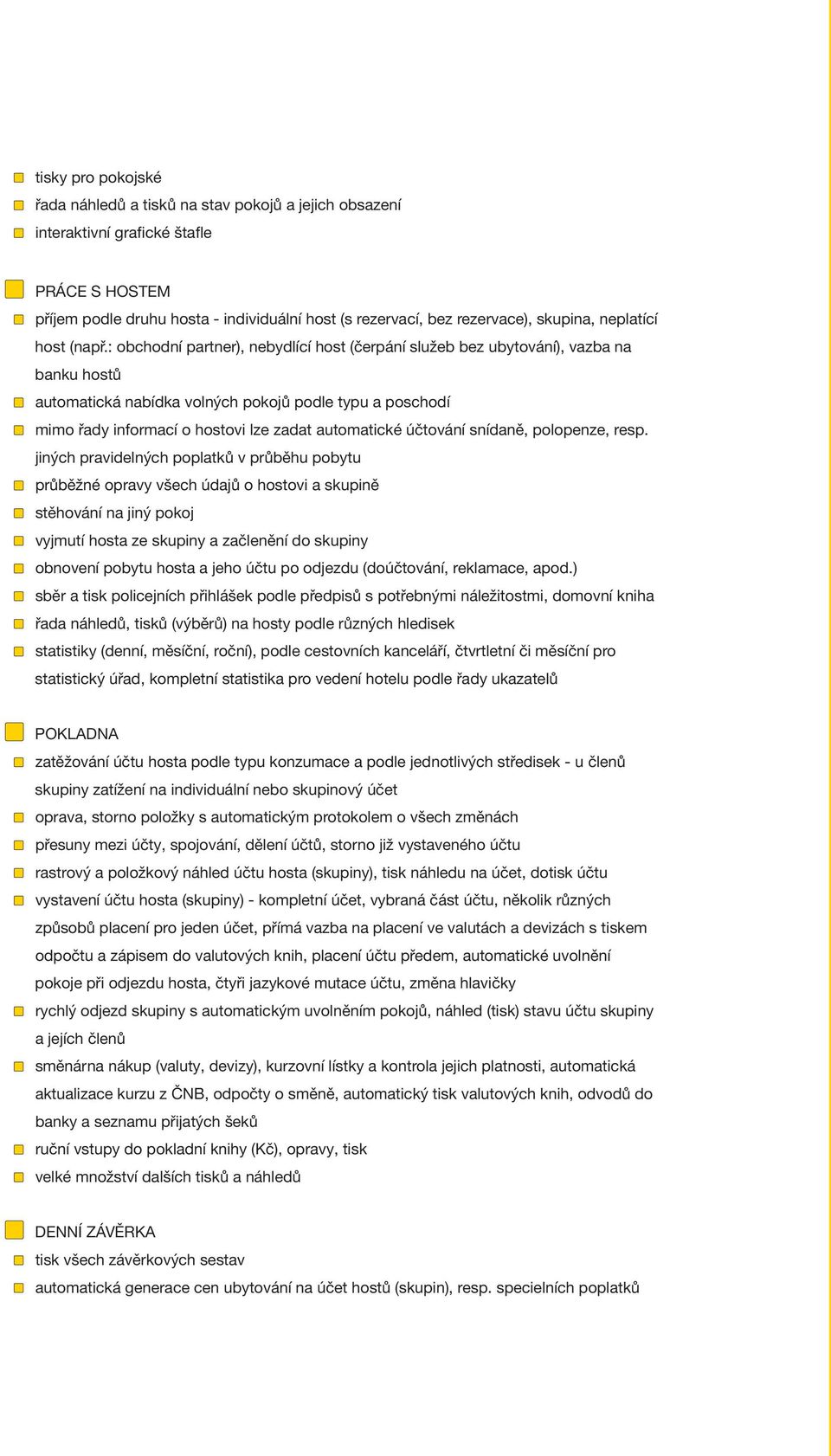 : obchodní partner), nebydlící host (čerpání služeb bez ubytování), vazba na banku hostů automatická nabídka volných pokojů podle typu a poschodí mimo řady informací o hostovi lze zadat automatické