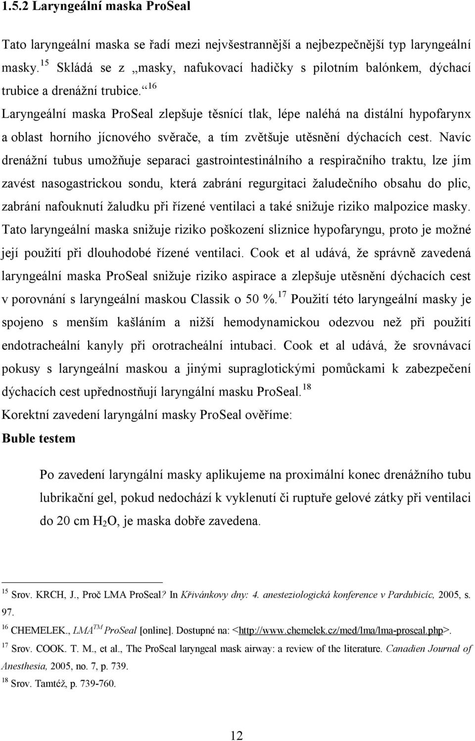 16 Laryngeální maska ProSeal zlepšuje těsnící tlak, lépe naléhá na distální hypofarynx a oblast horního jícnového svěrače, a tím zvětšuje utěsnění dýchacích cest.