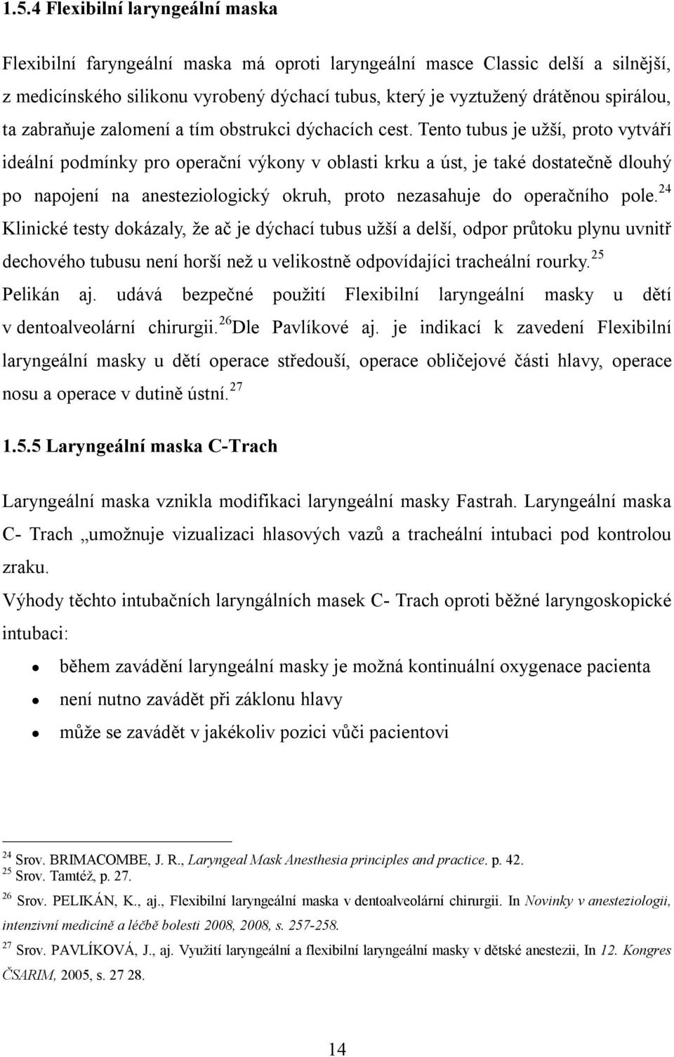 Tento tubus je užší, proto vytváří ideální podmínky pro operační výkony v oblasti krku a úst, je také dostatečně dlouhý po napojení na anesteziologický okruh, proto nezasahuje do operačního pole.